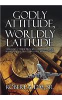 Godly Attitude, Worldly Latitude: Spiritual Attitude Principles that Determine Behavioral Success in Secular Circumstances