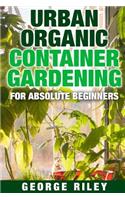 Urban Organic Container Gardening for Absolute Beginners