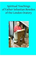 Spiritual Teachings of Father Sebastian Bowden of the London Oratory