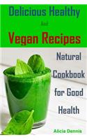 Delicious Healthy and Vegan Recipes: Natural Cookbook for Good Health(vegan Diet, Healthy Vegan, Healthy Dinner, Breakfast Vegan, Clean Eating, Healthy Desserts, Vegan Cookbook, Vegan R