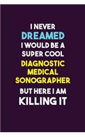 I Never Dreamed I would Be A Super Cool Diagnostic Medical Sonographer But Here I Am Killing It: 6X9 120 pages Career Notebook Unlined Writing Journal