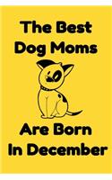 The Best Dog Moms Are Born In December Journal Dog Lovers Gifts For Women/Men/Boss/Coworkers/Colleagues/Students/Friends/, Funny Dog Lover Notebook, Birthday Gift for Dog Mom: Lined Notebook / Journal Gift, 120 Pages, 6x9.