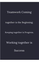 Teamwork Coming together is the Beginning. Keeping together is Progress. Working together is Success