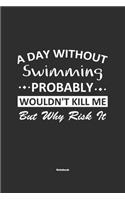 A Day Without Swimming Probably Wouldn't Kill Me But Why Risk It Notebook: NoteBook / Journla Swimming Gift, 120 Pages, 6x9, Soft Cover, Matte Finish