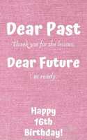 Dear Past Thank you for the lessons. Dear Future I'm ready. Happy 16th Birthday!: Dear Past 16th Birthday Card Quote Journal / Notebook / Diary / Greetings / Appreciation Gift (6 x 9 - 110 Blank Lined Pages)