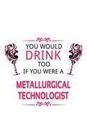 You Would Drink Too If You Were A Metallurgical Technologist: Funny Metallurgical Technologist Notebook, Metallurgical Techno Worker Journal Gift, Diary, Doodle Gift or Notebook - 6 x 9 Compact Size, 109 Blank 