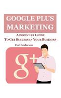 Google Plus Marketing: A Beginner Guide to Get Success in Your Business