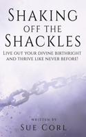 Shaking Off the Shackles: Live out your divine birthright and thrive like never before!