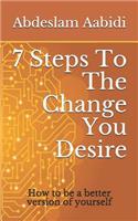 7 Steps to the Change You Desire: How to Be a Better Version of Yourself