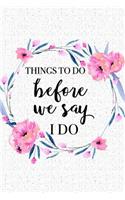 Things to Do Before We Say I Do: A 6x9 Inch Matte Softcover Notebook Journal with 120 Blank Lined Pages and a Wedding Inspired Cover Slogan