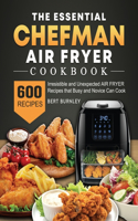 Essential Chefman Air Fryer Cookbook: 600 Irresistible and Unexpected Air Fryer Recipes that Busy and Novice Can Cook