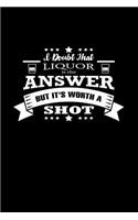 I Doubt That Liquor Is The Answer. But It's Worth A Shot: Funny Writing Journal Lined, Diary, Notebook for Men & Women