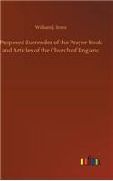 Proposed Surrender of the Prayer-Book and Articles of the Church of England