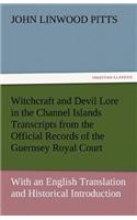 Witchcraft and Devil Lore in the Channel Islands Transcripts from the Official Records of the Guernsey Royal Court, with an English Translation and Hi