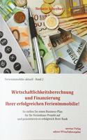 Wirtschaftlichkeitsberechnung und Finanzierung Ihrer erfolgreichen Ferienimmobilie!: So stellen Sie einen Business-Plan fur Ihr Ferienhaus-Projekt auf und prasentieren es erfolgreich Ihrer Bank