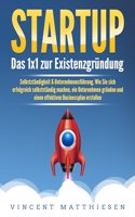 STARTUP: Das 1x1 zur Existenzgrundung, Selbststandigkeit & Unternehmensfuhrung. Wie Sie sich erfolgreich selbststandig machen, ein Unternehmen grunden und einen effektiven Businessplan erstellen