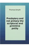 Presbytery and not prelacy the scriptural and primitive polity: (English)