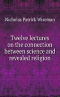 Twelve lectures on the connection between science and revealed religion