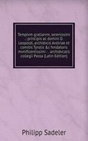 Templvm gratiarvm, serenissimi .: principis ac domini D. Leopoldi, archidvcis Avstriae et comitis Tyrolis &c fvndatoris mvnificentissimi : . archidvcalis collegii Passa (Latin Edition)