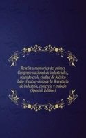 Resena y memorias del primer Congreso nacional de industriales, reunido en la ciudad de Mexico bajo el patro-cinio de la Secretaria de industria, comercio y trabajo (Spanish Edition)