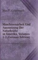 Maschinenarbeit Und Ausnutzung Der Naturkrafte in Amerika, Volumes 1-2 (German Edition)