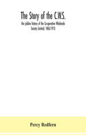 The story of the C.W.S.; the jubilee history of the Co-operative Wholesale Society Limited, 1863-1913