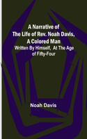 Narrative of the Life of Rev. Noah Davis, A Colored Man; Written by Himself, At The Age of Fifty-Four