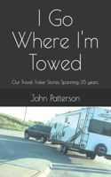 I Go Where I'm Towed: Our Travel Trailer Stories Spanning 35 years.