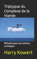 Triptyque du Complexe de la Viande: Métaphysique des pulsions archaïques