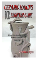Ceramic Making for Beginner Guide: Complete top tips and tricks to ceramic making