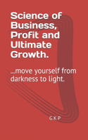 Science of Business, Profit and Ultimate Growth.: ...move yourself from darkness to light.