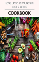 Lose Up To 10 Pounds In Just 2 Weeks Cookbook: Easy and Delicious for Weight Loss Fast, Healthy Living, Reset your Metabolism - Eat Clean, Stay Lean with Real Foods for Real Weight Loss