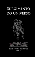 A Teoria do aRiNdE - Surgimento do Universo: Série: Teorias do aRiNdE(Teorias Do Arinde)