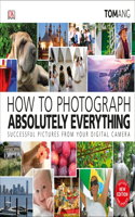 How to Photograph Absolutely Everything: Successful pictures from your digital camera(DK Tom Ang Photography Guides)