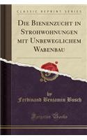 Die Bienenzucht in Strohwohnungen Mit Unbeweglichem Wabenbau (Classic Reprint)
