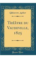 Thï¿½ï¿½tre Du Vaudeville, 1825 (Classic Reprint)