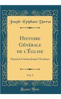 Histoire GÃ©nÃ©rale de l'Ã?glise, Vol. 2: Depuis La CrÃ©ation Jusqu'Ã  Nos Jours (Classic Reprint): Depuis La CrÃ©ation Jusqu'Ã  Nos Jours (Classic Reprint)