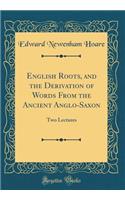 English Roots, and the Derivation of Words from the Ancient Anglo-Saxon: Two Lectures (Classic Reprint): Two Lectures (Classic Reprint)