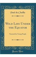 Wild Life Under the Equator: Narrated for Young People (Classic Reprint): Narrated for Young People (Classic Reprint)