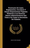 Prontuario De Leyes, Reglamentos, Circulares Y Demas Disposiciones Vigentes Relativas a Los Diversos Ramos Administrativos Que Tiene a Su Cargo La Secretaria De Fomento