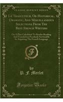 Le Traducteur, or Historical, Dramatic, and Miscellaneous Selections from the Best French Writers: On a Plan Calculated to Render Reading and Translation Peculiarly Serviceable in Acquiring the French Language (Classic Reprint)