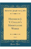 Heinrich J. V. Collin's Sämmtliche Werke, Vol. 1 (Classic Reprint)