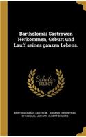 Bartholomäi Sastrowen Herkommen, Geburt Und Lauff Seines Ganzen Lebens.