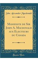 Manifeste de Sir John A. Macdonald aux Electeurs du Canada (Classic Reprint)