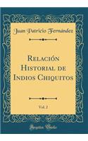 Relación Historial de Indios Chiquitos, Vol. 2 (Classic Reprint)