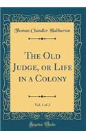 The Old Judge, or Life in a Colony, Vol. 1 of 2 (Classic Reprint)