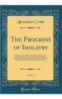 The Progress of Idolatry, Vol. 1: A Poem, in Ten Books; The Three Ordeals, or the Triumph of Virtue, in Five Cantos; Studley Priory, and Other Poems; With Explanatory Notes, Etchings of the Principal Hindu Deities, and Other Plates (Classic Reprint