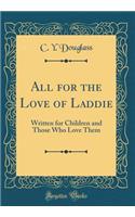 All for the Love of Laddie: Written for Children and Those Who Love Them (Classic Reprint)