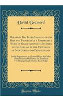 Mirabilia Dei Inter Indicos, or the Rise and Progress of a Remarkable Work of Grace Amongst a Number of the Indians in the Provinces of New-Jersey and Pennsylvania: Justly Represented in a Journal Kept by Order of the Honourable Society (in Scotlan