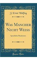 Was Mancher Nicht Weiß: Sprachliche Plaudereien (Classic Reprint)
